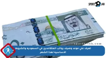 تعرف على موعد وصرف رواتب المتقاعدين في السعودية والشروط الأساسية لهذا الشهر